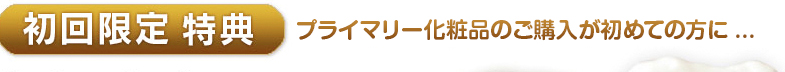 プライマリー化粧品のご購入が初めての方に